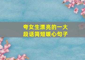 夸女生漂亮的一大段话简短暖心句子