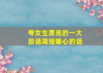 夸女生漂亮的一大段话简短暖心的话