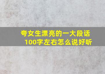 夸女生漂亮的一大段话100字左右怎么说好听