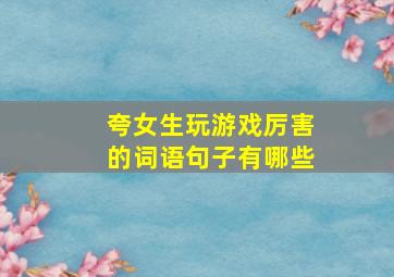 夸女生玩游戏厉害的词语句子有哪些