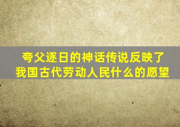 夸父逐日的神话传说反映了我国古代劳动人民什么的愿望