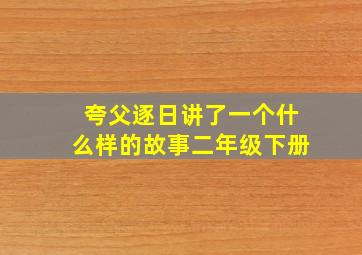 夸父逐日讲了一个什么样的故事二年级下册