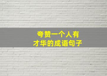 夸赞一个人有才华的成语句子