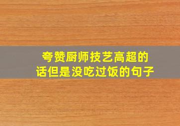 夸赞厨师技艺高超的话但是没吃过饭的句子