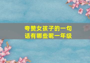 夸赞女孩子的一句话有哪些呢一年级