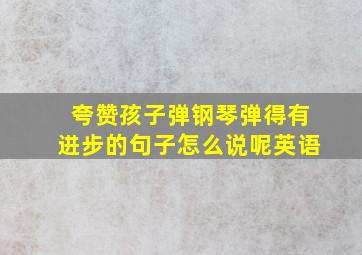 夸赞孩子弹钢琴弹得有进步的句子怎么说呢英语