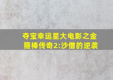 夺宝幸运星大电影之金箍棒传奇2:沙僧的逆袭