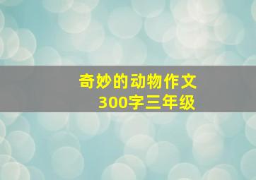 奇妙的动物作文300字三年级