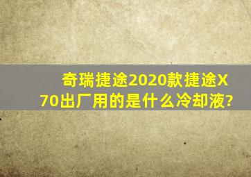 奇瑞捷途2020款捷途X70出厂用的是什么冷却液?