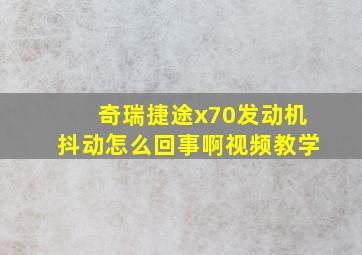 奇瑞捷途x70发动机抖动怎么回事啊视频教学