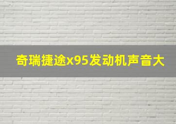 奇瑞捷途x95发动机声音大