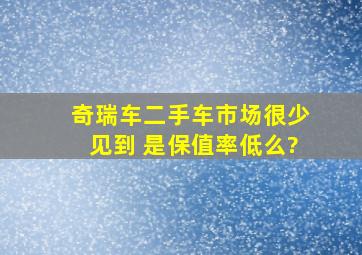 奇瑞车二手车市场很少见到 是保值率低么?