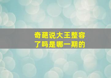 奇葩说大王整容了吗是哪一期的