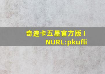 奇迹卡五星官方版 INURL:pkufli