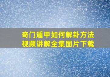 奇门遁甲如何解卦方法视频讲解全集图片下载