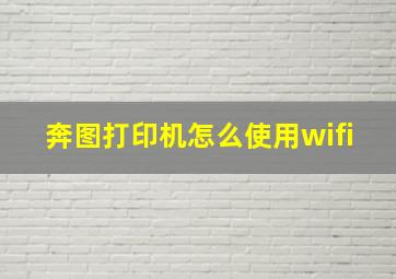 奔图打印机怎么使用wifi