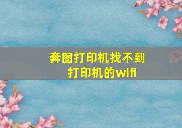 奔图打印机找不到打印机的wifi