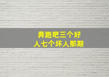 奔跑吧三个好人七个坏人那期