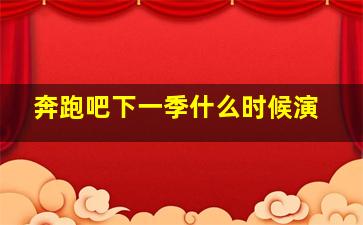 奔跑吧下一季什么时候演