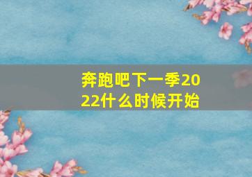 奔跑吧下一季2022什么时候开始