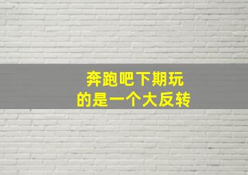 奔跑吧下期玩的是一个大反转