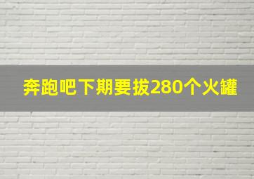 奔跑吧下期要拔280个火罐