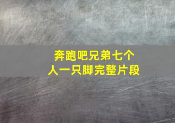 奔跑吧兄弟七个人一只脚完整片段