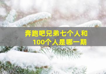 奔跑吧兄弟七个人和100个人是哪一期