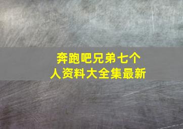 奔跑吧兄弟七个人资料大全集最新