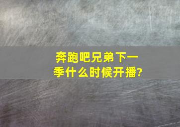 奔跑吧兄弟下一季什么时候开播?