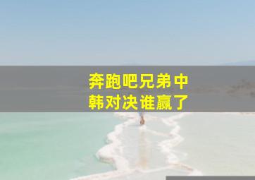 奔跑吧兄弟中韩对决谁赢了