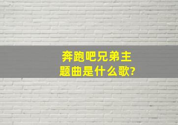 奔跑吧兄弟主题曲是什么歌?