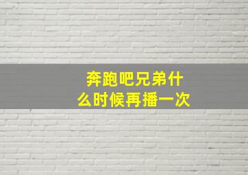 奔跑吧兄弟什么时候再播一次