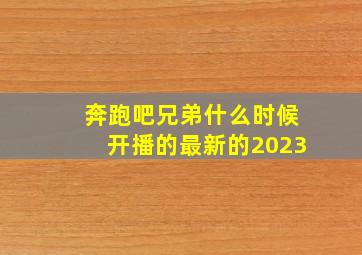 奔跑吧兄弟什么时候开播的最新的2023