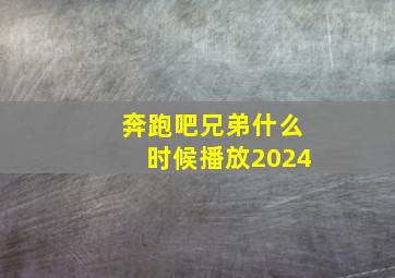 奔跑吧兄弟什么时候播放2024