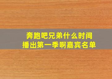 奔跑吧兄弟什么时间播出第一季啊嘉宾名单