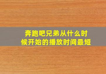 奔跑吧兄弟从什么时候开始的播放时间最短