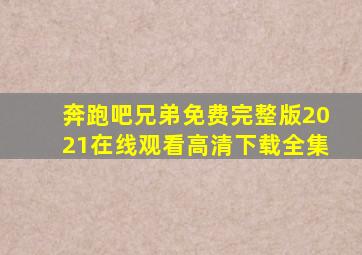 奔跑吧兄弟免费完整版2021在线观看高清下载全集