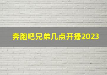 奔跑吧兄弟几点开播2023