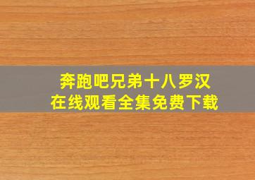 奔跑吧兄弟十八罗汉在线观看全集免费下载