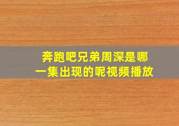 奔跑吧兄弟周深是哪一集出现的呢视频播放