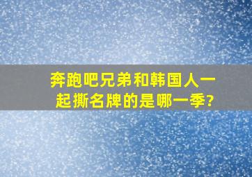 奔跑吧兄弟和韩国人一起撕名牌的是哪一季?