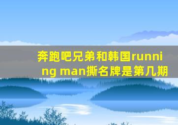 奔跑吧兄弟和韩国running man撕名牌是第几期