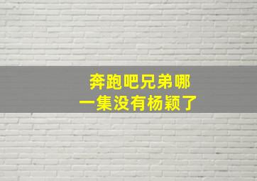 奔跑吧兄弟哪一集没有杨颖了