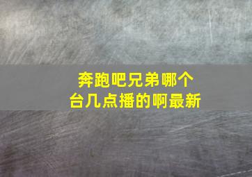 奔跑吧兄弟哪个台几点播的啊最新