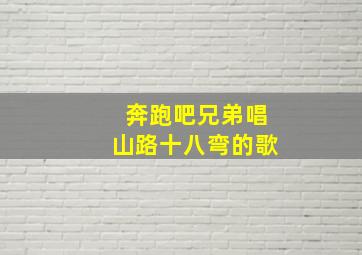 奔跑吧兄弟唱山路十八弯的歌