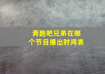 奔跑吧兄弟在哪个节目播出时间表