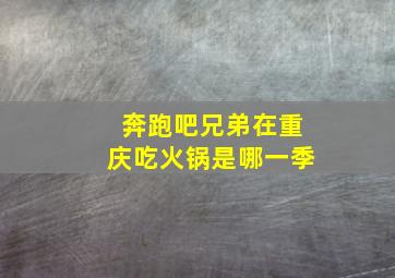 奔跑吧兄弟在重庆吃火锅是哪一季