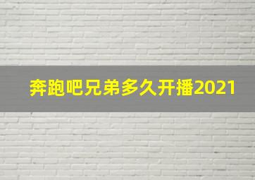 奔跑吧兄弟多久开播2021