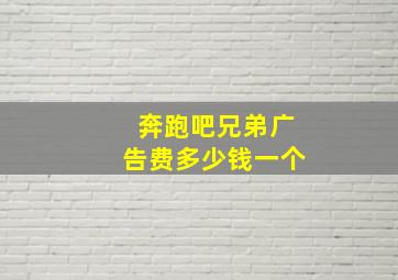 奔跑吧兄弟广告费多少钱一个